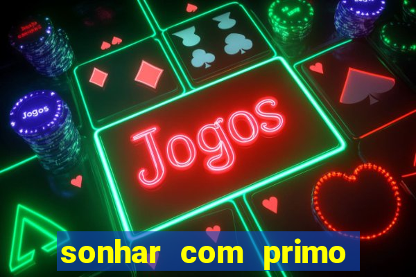 sonhar com primo jogo do bicho